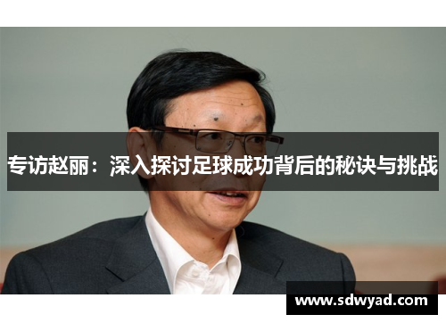 专访赵丽：深入探讨足球成功背后的秘诀与挑战