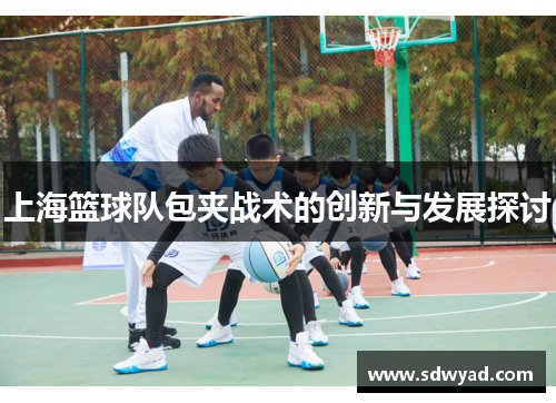 上海篮球队包夹战术的创新与发展探讨