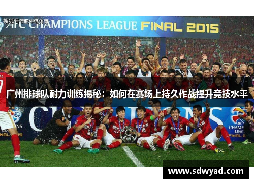 广州排球队耐力训练揭秘：如何在赛场上持久作战提升竞技水平