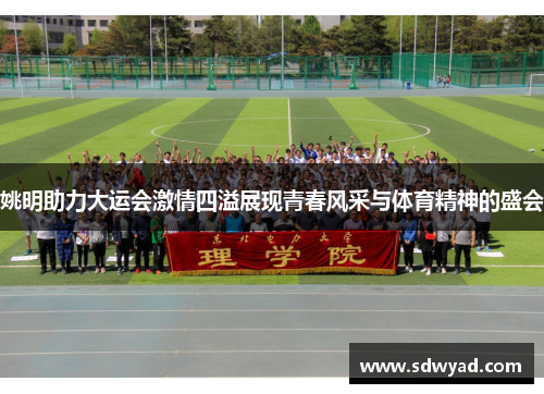 姚明助力大运会激情四溢展现青春风采与体育精神的盛会
