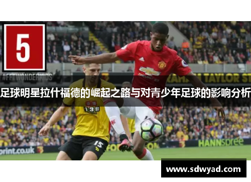 足球明星拉什福德的崛起之路与对青少年足球的影响分析