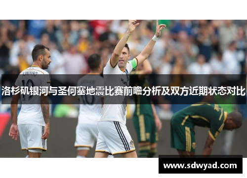 洛杉矶银河与圣何塞地震比赛前瞻分析及双方近期状态对比