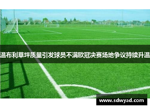 温布利草坪质量引发球员不满欧冠决赛场地争议持续升温